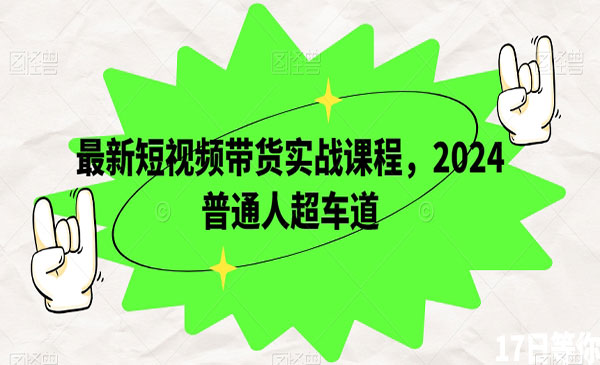 最新短视频带货实战课程，2024普通人超车道