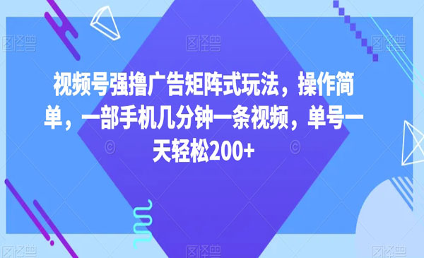 视频号强撸广告矩阵式玩法，操作简单，一部手机几分钟一条视频，单号一天轻松200+