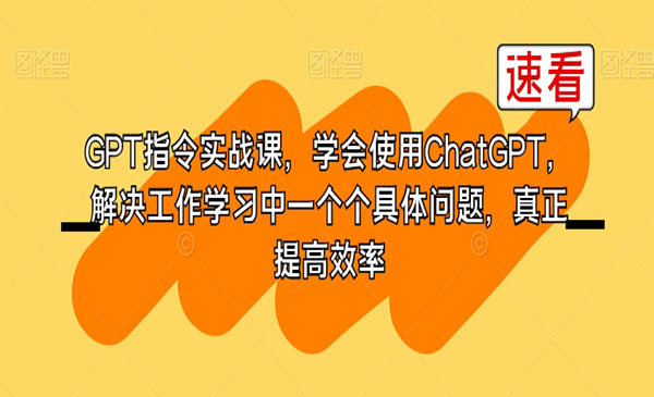 GPT指令实战课，学会使用ChatGPT，解决工作学习中一个个具体问题，真正提高效率