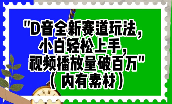 抖音全新赛道玩法，小白轻松上手，视频播放量破百万（内有素材）