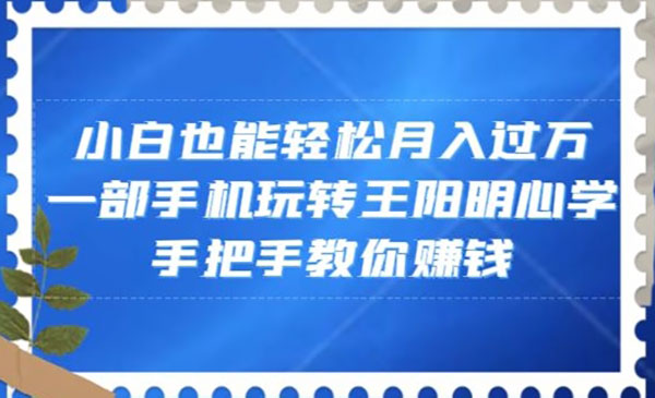 小白也能轻松月入过万，一部手机玩转王阳明心学，手把手教你赚钱