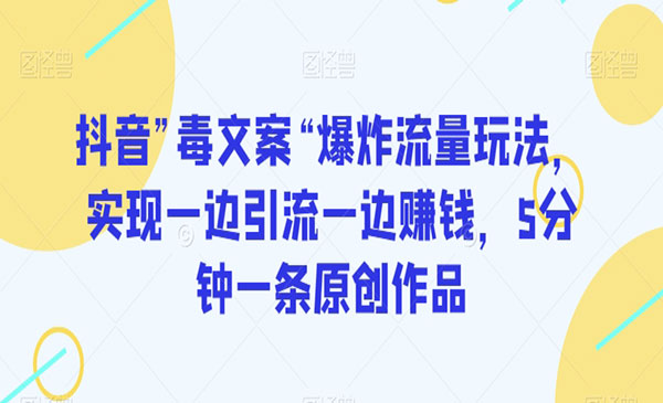 抖音”毒文案“爆炸流量玩法，实现一边引流一边赚钱，5分钟一条原创作品