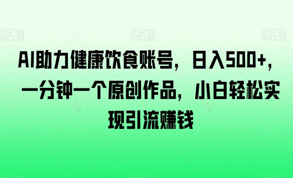 AI助力健康饮食账号，日入500+，一分钟一个原创作品，小白轻松实现引流赚钱