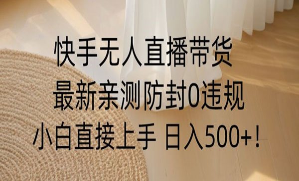 快手无人直播带货从0-1落地教学，最新防封0粉开播，小白可上手日入500+