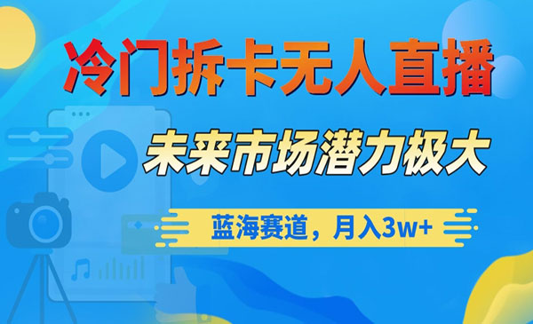 冷门拆卡无人直播，未来市场潜力极大，蓝海赛道，月入3w+