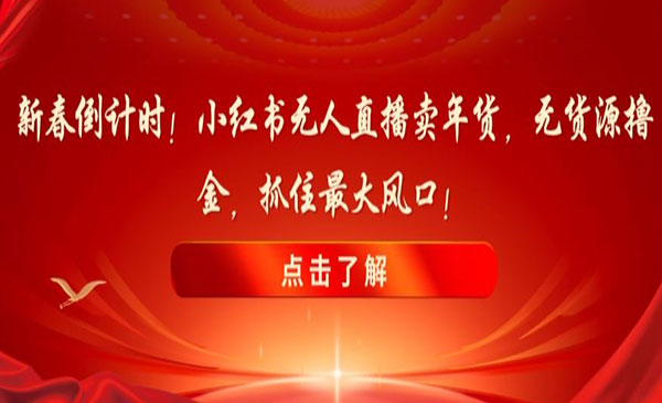 新春倒计时！小红书无人直播卖年货，无货源撸金，抓住最大风口