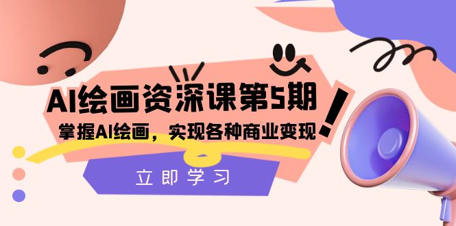 AI绘画-资深课第5期：掌握AI绘画，实现各种商业变现【第五期】