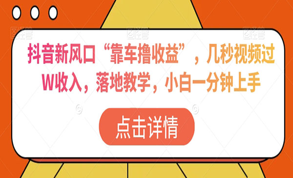 抖音新风口“靠车撸收益”，几秒视频过W收入，落地教学，小白一分钟上手