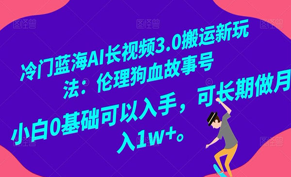 冷门蓝海AI长视频3.0搬运新玩法：伦理狗血故事号，小白0基础可以入手，可长期做月入1w+