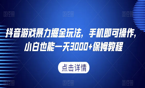 抖音游戏暴力掘金玩法，手机即可操作，小白也能一天3000+保姆教程