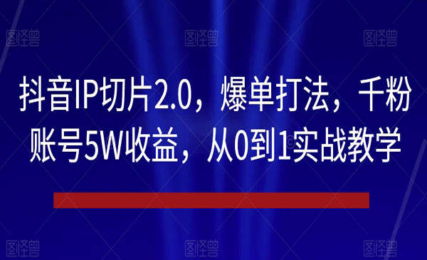 抖音IP切片2.0，爆单打法，千粉账号5W收益，从0到1实战教学