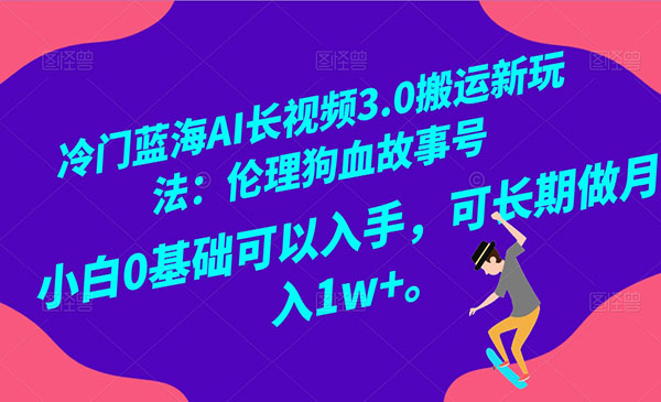 冷门蓝海AI长视频3.0搬运新玩法：伦理狗血故事号，小白0基础可以入手，可长期做月入1W＋