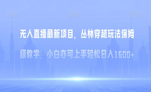 无人直播最新项目，丛林穿越玩法保姆级教学，小白亦可上手轻松日入1600+