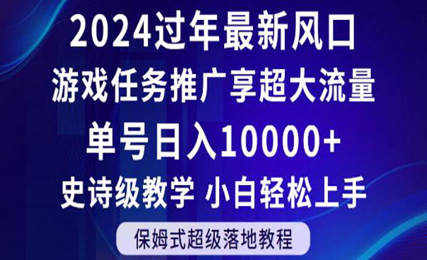 2024年过年新风口，游戏任务推广，享超大流量，单号日入10000+，小白轻松上手