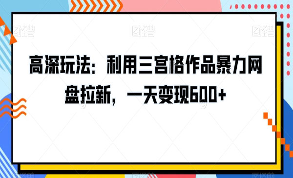 高深玩法：利用三宫格作品暴力网盘拉新，一天变现600+