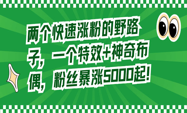 两个快速涨粉的野路子，一个特效+神奇布偶，粉丝暴涨5000起！