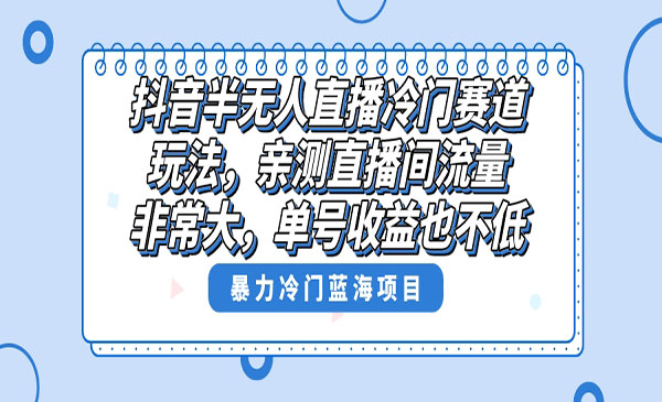 抖音半无人直播冷门赛道玩法，直播间流量非常大，单号收益也不低！