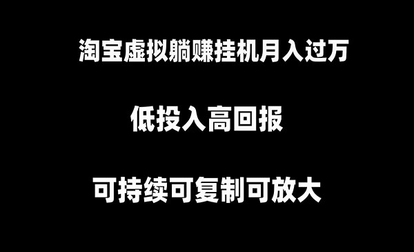 淘宝虚拟躺赚月入过万挂机项目，月入过万，可持续可复制可放大