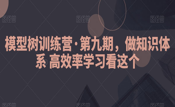 模型树训练营·第九期，做知识体系高效率学习看这个