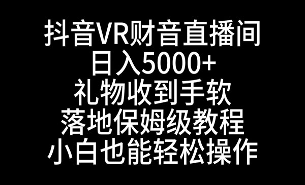 抖音VR财神直播间，日入5000+，礼物收到手软，落地式保姆级教程，小白也能轻松操作