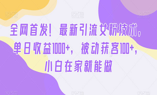 全网首发！最新引流女粉技术，单日收益1000+，被动获客100+，小白在家就能做