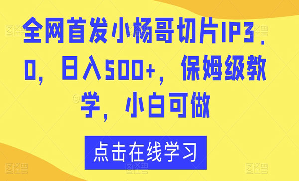 全网首发小杨哥切片IP3.0，日入500+，保姆级教学，小白可做