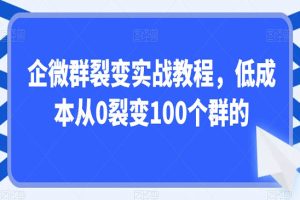 企微群裂变实战教程，低成本从0裂变100个群的