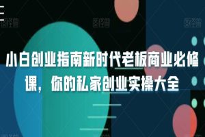 小白创业指南新时代老板商业必修课，你的私家创业实操大全