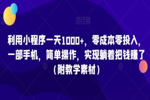 利用小程序一天1000+，零成本零投入，一部手机，简单操作，实现躺着把钱赚了（附教学素材）