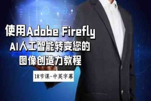 使用Adobe Firefly AI人工智能转变您的图像创造力教程-18节课-中英字幕