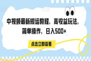 中视频最新搬运教程，高收益玩法，简单操作，日入500+