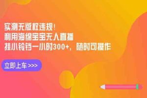 实测无版权违规！利用海绵宝宝无人直播，挂小铃铛一小时300+，随时可操作