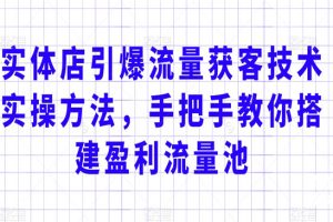 实体店引爆流量获客技术实操方法，手把手教你搭建盈利流量池，让你的生意客户裂变渠道裂变