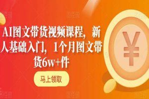 AI图文带货视频课程，新人基础入门，1个月图文带货6w+件