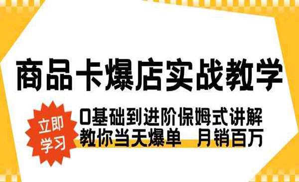 商品卡·爆店实战教学，0基础到进阶保姆式讲解，教你当天爆单 月销百万