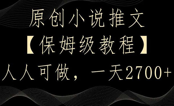 原创小说推文，保姆级教程，人人可做，一天2700