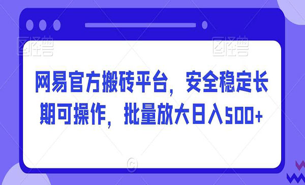 网易官方搬砖平台 安全稳定长期可操作 批量放大日入500+