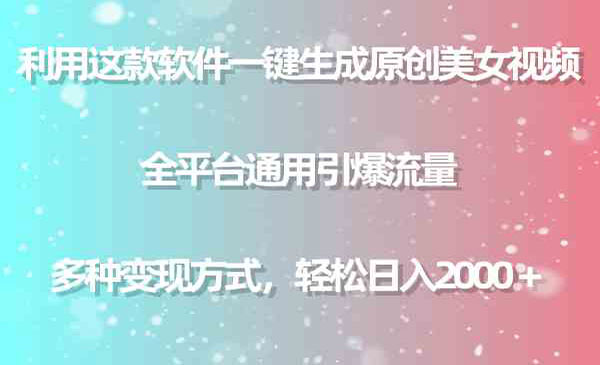 用这款软件一键生成原创美女视频 全平台通用引爆流量 多种变现 日入2000＋