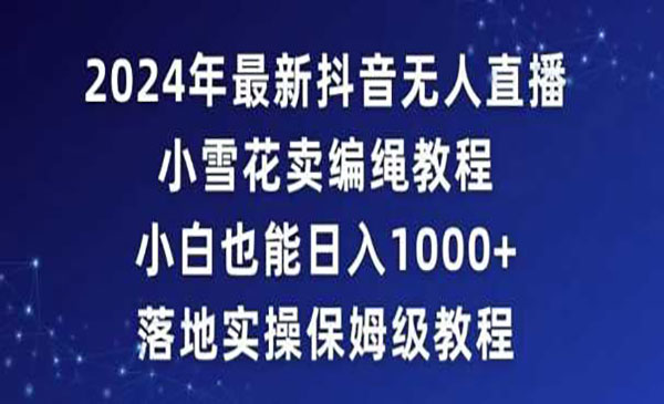 2024年抖音最新无人直播小雪花卖编绳项目，小白也能日入1000+落地实操保姆级教程