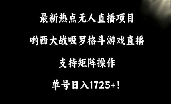 最新热点无人直播项目，哟西大战吸罗格斗游戏直播，支持矩阵操作，单号日入1725+