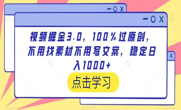 视频掘金3.0，100％过原创，不用找素材不用写文案，稳定日入1000+