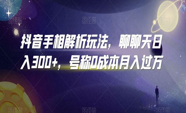 抖音手相解析玩法，聊聊天日入300+，号称0成本月入过万