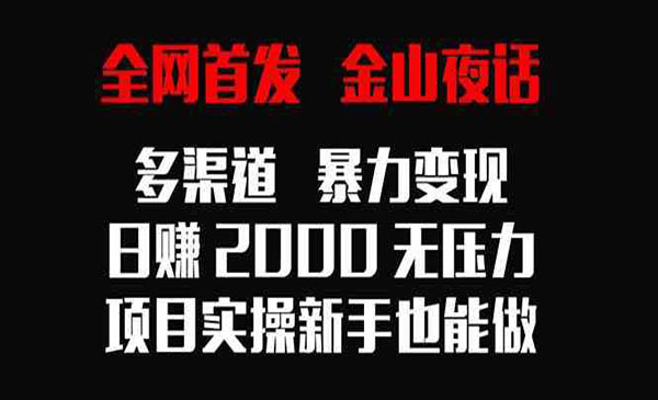 全网首发，金山夜话多渠道暴力变现，日赚2000无压力，项目实操新手也能做