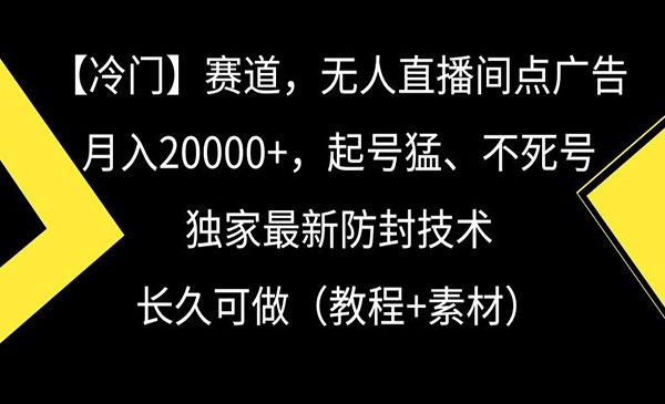 冷门赛道，无人直播间点广告，月入20000+，起号猛、不死号，独家最新防封技术