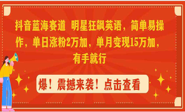 抖音蓝海赛道，明星狂飙英语，简单易操作，单日涨粉2万加，单月变现15万,有手就行