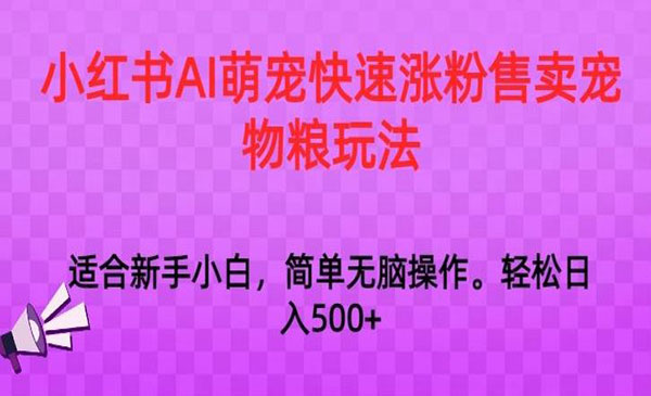 小红书AI萌宠快速涨粉售卖宠物粮玩法，日入1000+