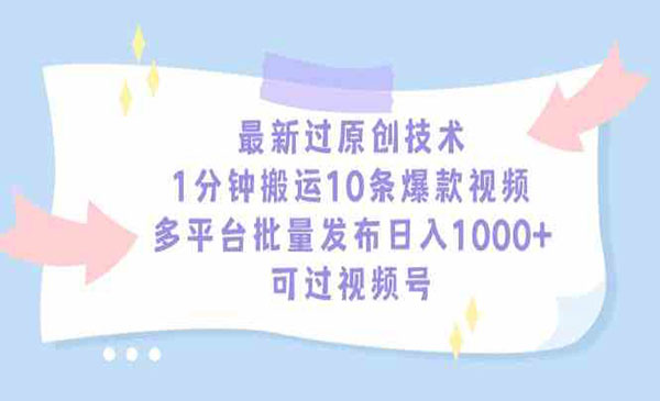 最新过原创技术，1分钟搬运10条爆款视频，多平台批量发布日入1000+，可过视频号