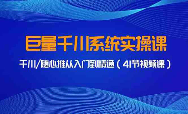 巨量千川系统课，千川/随心推从入门到精通