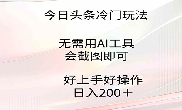 今日头条冷门玩法，无需用AI工具，会截图即可。门槛低好操作好上手，日入200+