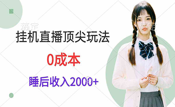 挂机直播顶尖玩法，睡后日收入2000+、0成本，视频教学